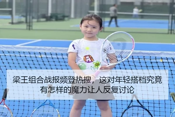 梁王组合战报频登热搜，这对年轻搭档究竟有怎样的魔力让人反复讨论